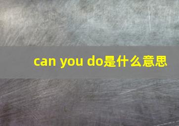 can you do是什么意思